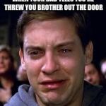 Cry Face | WHEN YOUR DAD TELLS YOU HE THREW YOU BROTHER OUT THE DOOR | image tagged in cry face | made w/ Imgflip meme maker
