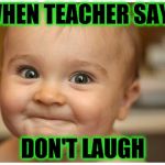babys | WHEN TEACHER SAYS; DON'T LAUGH | image tagged in babys | made w/ Imgflip meme maker