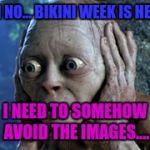 If anyone is thinking.... I am not gay | OH NO... BIKINI WEEK IS HERE; I NEED TO SOMEHOW AVOID THE IMAGES.... | image tagged in oh no | made w/ Imgflip meme maker