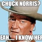John Wayne | CHUCK NORRIS? YEAH..... I KNOW HER! | image tagged in john wayne | made w/ Imgflip meme maker