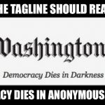 There is no accountability in "anonymous sources" | THE TAGLINE SHOULD READ:; "DEMOCRACY DIES IN ANONYMOUS SOURCES" | image tagged in washington post,anonymous,mainstream media,death of democracy | made w/ Imgflip meme maker