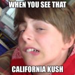 Dylan the dank | WHEN YOU SEE THAT; CALIFORNIA KUSH | image tagged in dylan the dank | made w/ Imgflip meme maker