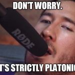 Markiplier and the Microphone | DON'T WORRY. IT'S STRICTLY PLATONIC | image tagged in markiplier and the microphone | made w/ Imgflip meme maker