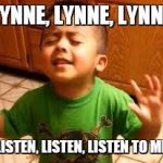 Linda Listen | LYNNE, LYNNE, LYNNE; LISTEN, LISTEN, LISTEN TO ME | image tagged in linda listen | made w/ Imgflip meme maker