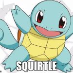 Squirtle | SQUIRTLE | image tagged in squirtle | made w/ Imgflip meme maker