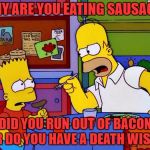 You hate bacon? DIE!!!!!!!!!!!!!!!!!!!!!!!!
-Bacon Week | WHY ARE YOU EATING SAUSAGE? DID YOU RUN OUT OF BACON OR DO YOU HAVE A DEATH WISH? | image tagged in bacon up that sausage | made w/ Imgflip meme maker