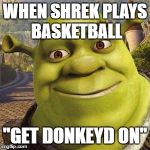 Pedo Shrek | WHEN SHREK PLAYS BASKETBALL; "GET DONKEYD ON" | image tagged in pedo shrek | made w/ Imgflip meme maker