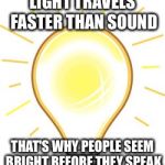 Lightbulb | LIGHT TRAVELS FASTER THAN SOUND; THAT'S WHY PEOPLE SEEM BRIGHT BEFORE THEY SPEAK | image tagged in lightbulb | made w/ Imgflip meme maker