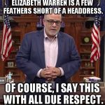 Mark Levin with all due respect | ELIZABETH WARREN IS A FEW FEATHERS SHORT OF A HEADDRESS. OF COURSE, I SAY THIS WITH ALL DUE RESPECT. | image tagged in mark levin with all due respect,elizabeth warren,mark levin,levintv,politics | made w/ Imgflip meme maker
