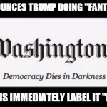 Washington Post  | WAPO ANNOUNCES TRUMP DOING "FANTASTIC JOB!"; REPUBLICANS IMMEDIATELY LABEL IT "FAKE NEWS" | image tagged in washington post | made w/ Imgflip meme maker