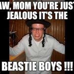 Hip Hop Jew... Triggered!!! | AW, MOM YOU'RE JUST JEALOUS IT'S THE; BEASTIE BOYS !!! | image tagged in triggered jew,hip hop,bestie boys,80s music,white rappers | made w/ Imgflip meme maker