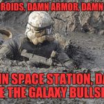 Stormtrooper Duty | DAMN DROIDS, DAMN ARMOR, DAMN LASERS; DAMN SPACE STATION, DAMN RULE THE GALAXY BULLSHIT! | image tagged in funny,memes,funny memes,stormtrooper,star wars | made w/ Imgflip meme maker