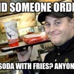 mcdonalds | DID SOMEONE ORDER; A SODA WITH FRIES? ANYONE? | image tagged in mcdonalds | made w/ Imgflip meme maker