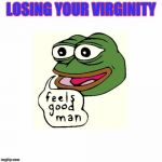 Pepe virgins meme | LOSING YOUR VIRGINITY | image tagged in feels good man,virginity,pepe the frog | made w/ Imgflip meme maker