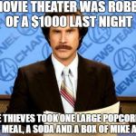 BREAKING NEWS | A MOVIE THEATER WAS ROBBED OF A $1000 LAST NIGHT; THE THIEVES TOOK ONE LARGE POPCORN, A COMBO MEAL, A SODA AND A BOX OF MIKE AND IKES | image tagged in breaking news,funny,movies | made w/ Imgflip meme maker