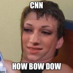 Cashmeousside ten guy | CNN; HOW BOW DOW | image tagged in cashmeousside ten guy | made w/ Imgflip meme maker