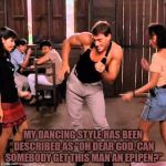 Jean Claude Dancing | MY DANCING STYLE HAS BEEN DESCRIBED AS "OH DEAR GOD, CAN SOMEBODY GET THIS MAN AN EPIPEN?” | image tagged in dancing,epi pen,bad dancing,funny,funny memes | made w/ Imgflip meme maker