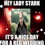 billy idol | HEY LADY STARK; IT'S A NICE DAY FOR A RED WEDDING | image tagged in billy idol | made w/ Imgflip meme maker