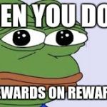 pepe | WHEN YOU DON'T; GET REWARDS ON REWARD DAY | image tagged in pepe | made w/ Imgflip meme maker