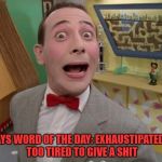 Peewee Herman secret word of the day | TODAYS WORD OF THE DAY: EXHAUSTIPATED
ADJ. TOO TIRED TO GIVE A SHIT | image tagged in peewee herman secret word of the day,word of the day,funny,funny memes | made w/ Imgflip meme maker