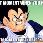 Vegeta Like Dragonball Z | THAT MOMENT WHEN YOU HEAR; NARUTO IS BETTER THAN DRAGONBALL Z | image tagged in vegeta is pissed | made w/ Imgflip meme maker