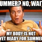 Star Trek | SUMMER? NO, WAIT! MY BODY IS NOT YET READY FOR SUMMER | image tagged in star trek | made w/ Imgflip meme maker