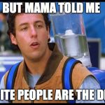 Water Boy | BUT MAMA TOLD ME; WHITE PEOPLE ARE THE DEVIL | image tagged in water boy | made w/ Imgflip meme maker