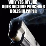 Smoking Gun | WHY YES, MY JOB DOES INCLUDE PUNCHING HOLES IN PAPER | image tagged in smoking gun | made w/ Imgflip meme maker