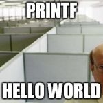 Alone at work | PRINTF; HELLO WORLD | image tagged in alone at work | made w/ Imgflip meme maker