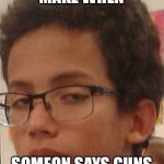 The Face you make | THE FACE YOU MAKE WHEN; SOMEON SAYS GUNS KILL PEOPLE | image tagged in the face you make | made w/ Imgflip meme maker