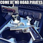 Car Guns | COME AT ME ROAD PIRATES | image tagged in car guns | made w/ Imgflip meme maker