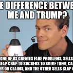 MIC DROP, BABY! | THE DIFFERENCE BETWEEN ME AND TRUMP? ONE OF US CREATES FAKE PROBLEMS, SELLS CHEAP CRAP TO SUCKERS TO SOLVE THEM, CAN'T DELIVER ON CLAIMS, AND THE OTHER SELLS SLAP CHOPS | image tagged in slap chop,trump,you broke it you bought it | made w/ Imgflip meme maker
