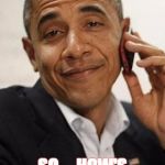obama phone | SO.... HOW'S EVERYTHING GOING? | image tagged in obama phone | made w/ Imgflip meme maker