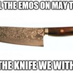 May the 9th | FOR ALL THE EMOS ON MAY THE 9TH; MAY THE KNIFE WE WITH YOU. | image tagged in knife | made w/ Imgflip meme maker