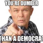 Dumbass | YOU'RE DUMBER; THAN A DEMOCRAT | image tagged in dumbass | made w/ Imgflip meme maker