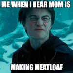 Harry Potter | ME WHEN I HEAR MOM IS; MAKING MEATLOAF | image tagged in harry potter | made w/ Imgflip meme maker