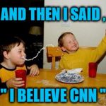 Spilled Milk | AND THEN I SAID , " I BELIEVE CNN " | image tagged in spilled milk | made w/ Imgflip meme maker