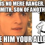 Legolas | THIS IS NO MERE RANGER. HE IS RANGER SMITH, SON OF ANOTHER SMITH! YOU OWE HIM YOUR ALLEGIANCE! | image tagged in legolas | made w/ Imgflip meme maker