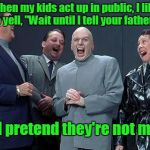 Dr. Evil | When my kids act up in public, I like to yell, "Wait until I tell your father!"; And pretend they're not mine. | image tagged in dr evil | made w/ Imgflip meme maker