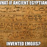 Hieroglyphics | WHAT IF ANCIENT EGYPTIANS; INVENTED EMOJIS? | image tagged in hieroglyphics | made w/ Imgflip meme maker