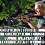 Clint Eastwood Lawn | KINDLY REMOVE YOURSELF FROM THE CAREFULLY TENDED GRASSES DECORATIVELY PLACED AT THE ENTRANCE AREA OF MY DOMICILE! | image tagged in clint eastwood lawn | made w/ Imgflip meme maker