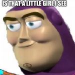 Pedo Buzz | IS THAT A LITTLE GIRL I SEE | image tagged in pedo buzz,buzz lightyear,pedophile,toy story,dank | made w/ Imgflip meme maker