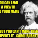 Philosopher Week - A NemoNeem1221 Event - May 15-21 | YOU CAN LEAD A VIEWER TO YOUR MEME; BUT YOU CAN'T MAKE THEM UPVOTE IT - CAROL BURNETT | image tagged in mark twain,philosopher's week | made w/ Imgflip meme maker