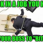 Tell off all the bosses! | STUCK IN A JOB YOU HATE? TELL YOUR BOSS TO "BITE ME" | image tagged in caught in a trap,work sucks,bad management,incompetence,i'm surrounded by frickin' idiots | made w/ Imgflip meme maker