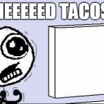 Need Tacos! | NEEEEED TACOS | image tagged in desperate,tacos | made w/ Imgflip meme maker