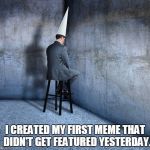 I thought the meme was funny, it even had witty tags. | I CREATED MY FIRST MEME THAT  DIDN'T GET FEATURED YESTERDAY. | image tagged in dunce cap businessman,meme fail,back to the drawing board | made w/ Imgflip meme maker