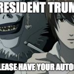 deathnote | PRESIDENT TRUMP; MAY I PLEASE HAVE YOUR AUTOGRAPH? | image tagged in deathnote | made w/ Imgflip meme maker