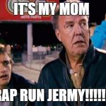 Top Gear OMG WHAT IS DAT | IT'S MY MOM; CRAP RUN JERMY!!!!!!!! | image tagged in top gear omg what is dat | made w/ Imgflip meme maker