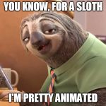 zootopia sloth | YOU KNOW, FOR A SLOTH; I'M PRETTY ANIMATED | image tagged in zootopia sloth | made w/ Imgflip meme maker