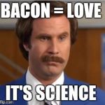 AnchormanIt'sScience | BACON = LOVE; IT'S SCIENCE | image tagged in anchormanit'sscience | made w/ Imgflip meme maker